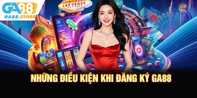 Những Điều Kiện Quan Trọng Cần Có Khi Đăng Ký GA88