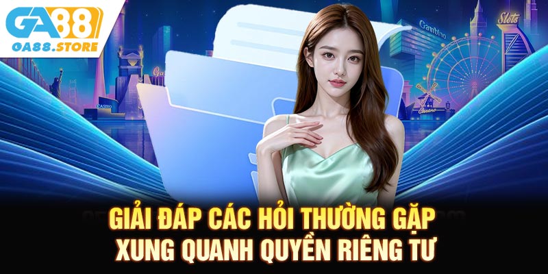 Giải đáp các hỏi thường gặp xung quanh quyền riêng tư