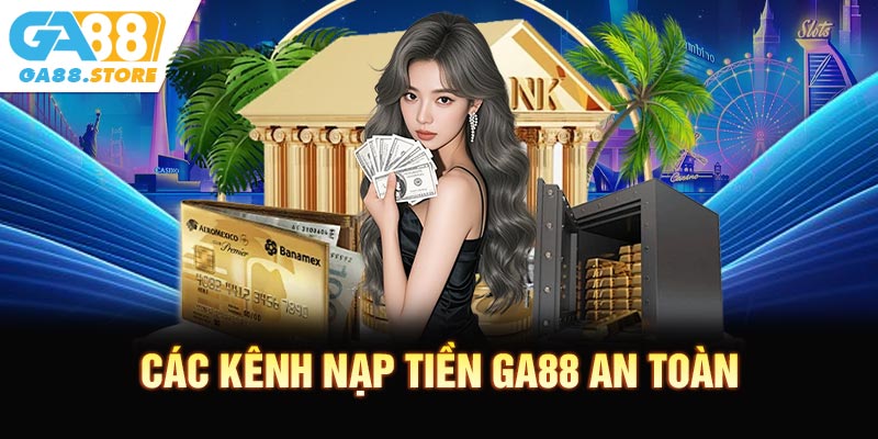 Các Kênh Nạp Tiền GA88 An Toàn Và Dễ Sử Dụng