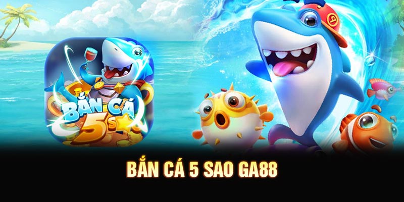 Bắn Cá 5 Sao GA88 - Săn Thưởng Cực Đỉnh Năm 2026