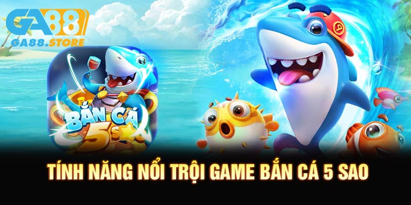 Tính năng nổi trội game bắn cá 5 sao