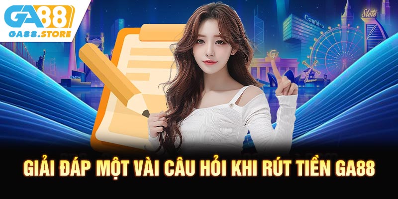 Giải đáp một vài câu hỏi thường gặp khi rút tiền GA88