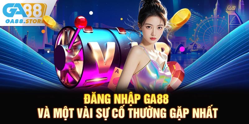 Đăng nhập GA88 và một vài sự cố thường gặp nhất