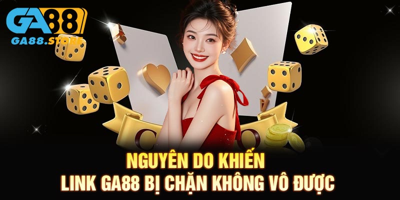nguyên do khiến link GA88 bị chặn không vô được