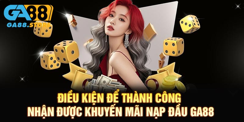 Điều kiện để thành công nhận được Khuyến mãi nạp đầu GA88